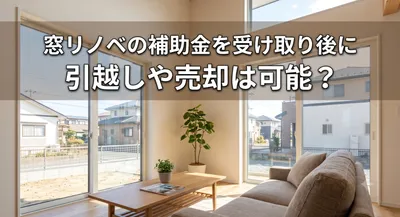 窓リノベの補助金を受け取り後に引っ越しや売却は可能？