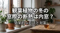 観葉植物の冬の窓際の断熱は内窓？