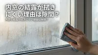 内窓の結露が拭きにくい理由は隙間？