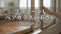 プラマードU ペアガラスの重さや開け閉めは？
