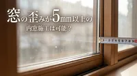 窓の歪みが5mm以上の内窓施工は可能？