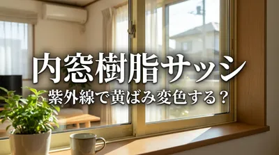 内窓樹脂サッシは紫外線で黄ばみ変色する？