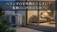 ベランダの室外機がうるさい？振動音に内窓は有効？