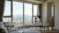 高層階の子供の転落防止に窓や内窓のロック併用は必要？